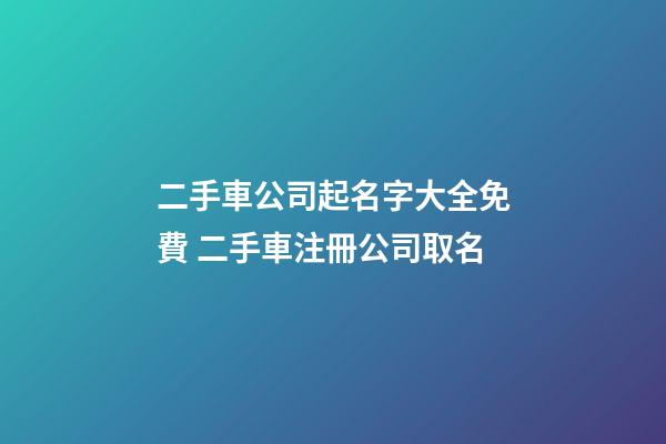 二手車公司起名字大全免費 二手車注冊公司取名-第1張-公司起名-玄機派